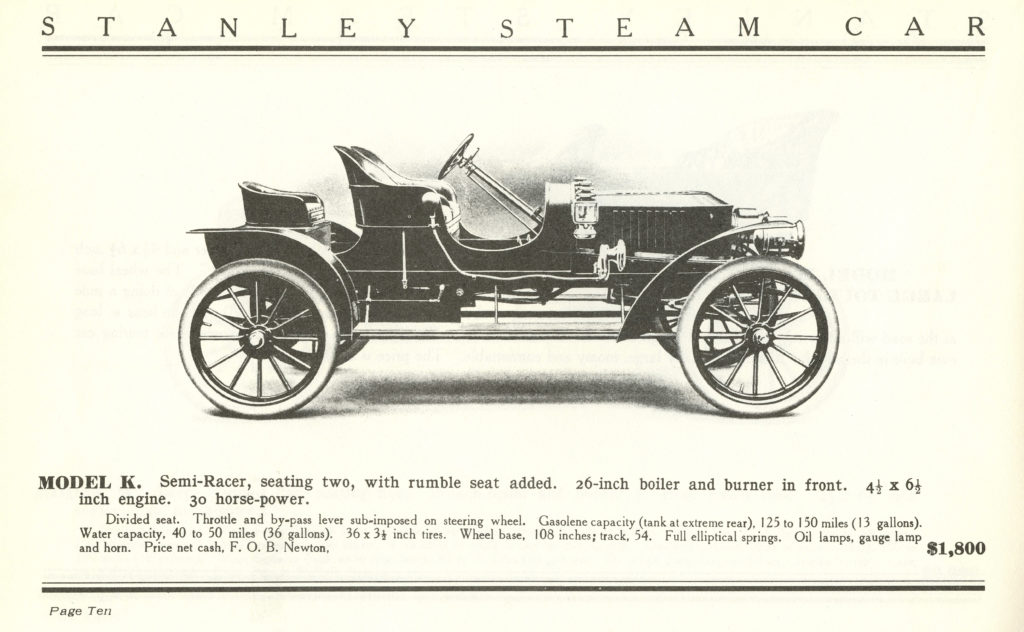 There is a drawing of the side profile of the 1907 Stanley Semi-Racer Model K. Above the car it says "Stanley Steam Car" and below it says "Model K. Semi-Racer, seating two, with rumble seat added. 26-inch boiler and burner in front 4 1/2 x 6 1/2 inch engine. 30 horse-power." Underneath that in smaller font it reads "Divided seat. Throttle and by-pass lever sub-imposed on steering wheel. Gasolene capacity (tank at extreme rear), 125 to 150 miles (13 gallons). Water capacity, 40 to 50 miles (36 gallons). 36 x 3 1/2 inch tires. Wheel base, 108 inches; track, 54. Full eliptical springs. Oil lamps, gague lamp and horn. Price net cash, F. O. B. Newton." To the right of this text in a big font it reads "$1,800"